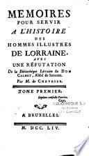 Mémoires pour servir à l'histoire des hommes illustres de Lorraine, avec une réfutation de la Bibliothéque lorraine de Dom Calmet,... par M. de Chevrier. Tome premier [-second]