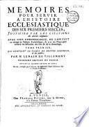 Mémoires pour servir à l'histoire ecclésiastique des six premiers siècles ... avec une chronologie ... par M. Le Nain de Tillemont