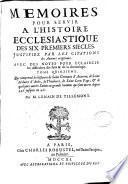 Memoires pour servir a l'histoire ecclesiastique des six premiers siécles ...