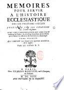Memoires pour servir a l'histoire ecclesiastique des six premiers siecles. Justifiez par les citations des auteurs originaux. Avec une chronologie, ou l'on fait un abregé de l'histoire ecclesiastique & profane; & des notes pour éclaircir les difficultez des faits & de la chronologie. Tome premier \-seizieme!. ... Par le sieur D. T