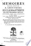 Memoires pour servir a l'histoire ecclesiastique des six premiers siecles. Justifiez par les citations des auteurs originaux. Avec une chronologie, ou l'on fait un abregé de l'histoire ecclesiastique & profane; & des notes pour éclaircir les difficultez des faits & de la chronologie. Tome premier \-seizieme!. ... Par le sieur D. T