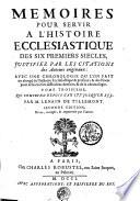 MEMOIRES POUR SERVIR A L'HISTOIRE ECCLESIASTIQUE DES SIX PREMIERS SIECLES, JUSTIFIEZ PAR LES CITATIONS des Auteurs originaux