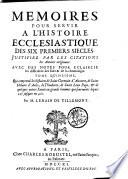 MEMOIRES POUR SERVIR A L'HISTOIRE ECCLESIASTIQUE DES SIX PREMIERS SIECLES, JUSTIFIEZ PAR LES CITATIONS des Auteurs originaux