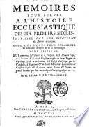 MEMOIRES POUR SERVIR A L'HISTOIRE ECCLESIASTIQUE DES SIX PREMIERS SIECLES, JUSTIFIEZ PAR LES CITATIONS des Auteurs originaux