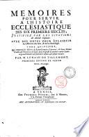 Memoires pour servir a l'Histoire ecclesiastique des six premiers siecles, justifiez par les citations des auteurs originaux: ... Tome premiers [- seizieme] ... Par m. Lenain de Tillemont