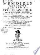 Memoires pour servir a l'Histoire ecclesiastique des six premiers siecles, justifiez par les citations des auteurs originaux: ... Tome premiers [- seizieme] ... Par m. Lenain de Tillemont