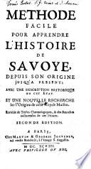 Methode Facile Pour Apprendre L'Histoire De Savoye, Depuis Son Origine jusqu'A Present; Avec Une Description Historique De Cet Etat. Et Une Nouvelle Recherche sur l'Origine de cette Royale Maison. Enrichie de Tables Chronologiques, & des Branches collaterales de ces Princes