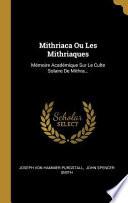 Mithriaca Ou Les Mithriaques: Mémoire Académique Sur Le Culte Solaire de Mithra...