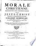 Morale chretienne, rapportée aux instructions que Jésus-Christ nous a données dans l'oraison dominicale. Sixième édition, reveuë, corrigée & augmentée, outre les passages latins aux marges, d'un abrégé de matieres, & enrichie en divers endroits de plusieurs pensées & veritez morales, tirées des saints peres, avec deux tables, l'une des livrés & des articles, & l'autre des matieres