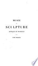 Musée de sculpture antique et moderne, ou, Description historique et graphique du Louvre et de toutes ses parties ... et des plus de 2500 statues antiques ... tirées des principaux musées et des diverses collections de l'Europe, accompagnée d'une iconographie égyptienne, grecque et romaine ...