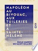 Napoléon au bivouac, aux Tuileries et à Sainte-Hélène - Anecdotes inédites sur la famille et la cour impériale