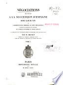 Négociations relatives a la succession d' Espagne sous Louis XIV ou correspondances, mémoires, et actes diplomatiques...