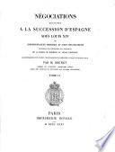 Négociations relatives à la succession d'Espagne sous Louis XIV, ou: Corresponndances, mémoires et actes diplomatiques concernant les prétentions et l'avénement de la maison de Bourbon au trône d'Espagne