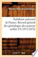 Nobiliaire Universel de France. Recueil General Des Genealogies Des Maisons Nobles T4 (1872-1878)