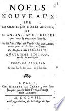 Noels nouveaux sur les chants des Noels anciens, et chansons spirituelles pour tout le cours de l'année. Sur des airs d'opera & vaudevilles tres-connus, notez pour en faciliter le chant. Par monsieur l'abbé Pellegrin
