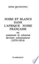 Noirs et blancs dans l'Afrique noire française, ou, Comment le colonisé devient colonisateur, 1870-1914
