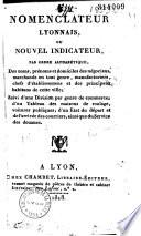 Nomenclateur lyonnais, ou Nouvel indicateur, par ordre alphabétique, des noms, prénoms et domiciles des négocians, marchands... manufacturiers... et des principaux habitans de cette ville...