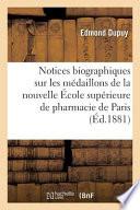 Notices Biographiques Sur Les Médaillons de la Nouvelle École Supérieure de Pharmacie de Paris
