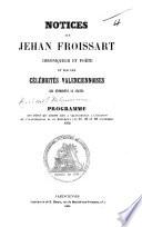 Notices sur J. Froissart, chroniqueur et poête, et sur les célébrités valenciennoises qui entourent sa statue. Programme des fêtes ... de l'inauguration de ce monument, etc