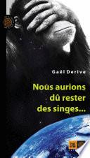 Nous aurions dû rester des singes...