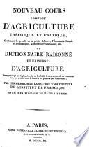 Nouveau cours complet d'agriculture théorique et pratique, contenant la grande et petite culture, l'économie rurale et domestique, la médecine vétérinaire, etc.; ou Dictionnaire raisonné et universel d'agriculture. Ouvrage rédigé sur le plan de celui de feu l'abbé Rozier ... par les membres de la section d'agriculture de l'Institut de France, etc. Avec des figures en taille-douce
