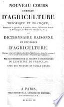 Nouveau cours complet d'agriculture théorique et pratique, contenant la grande et petite culture, l'économie rurale et domestique, la médecine vétérinaire, etc.; ou Dictionnaire raisonné et universel d'agriculture. Ouvrage rédigé sur le plan de celui de feu l'abbé Rozier ... par les membres de la section d'agriculture de l'Institut de France, etc. Avec des figures en taille-douce