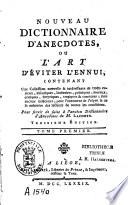 Nouveau dictionnaire d'anecdotes, ou l'art d'éviter l'ennui, contenant une collection nouvelle et intéressante de traits curieux, historiques, littéraires, politiques, moraux, critiques, astyriques, tragiques et comiques ...