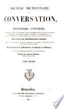 Nouveau dictionnaire de la conversation; ou, Répertoire universel ... sur le plan du Conversation's lexicon ... Par une Société de Littérateurs, de Savants et d' Artistes ...