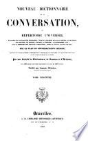 Nouveau dictionnaire de la conversation; ou, Répertoire universel ... sur le plan du Conversation's lexicon ... Par une Société de Littérateurs, de Savants et d' Artistes ...
