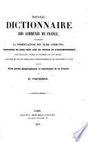 Nouveau Dictionnaire des Communes de France, contenant la nomenclature des 36,826 communes, l'indication de leur chef-lieu de canton et d'arrondissement, leur population, d'après les documents les plus récents, la distance de tous les chefs-lieux d'arrondissement et de Département à Paris, précédé d'un précis géographique et statistique de la France