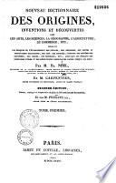 Nouveau dictionnaire des origines, inventions et découvertes dans les arts, les sciences, la géographie, l'agriculture, le commerce, etc.,...