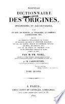 Nouveau dictionnaire des origines, inventions et découvertes dans les arts, les sciences, la géographie, le commerce, l'agriculture, etc., indiquant les époques de l'établissement des peuples, des religions, des sectes et institutions religieuses, des lois, des dignités; l'origine des différentes coutumes, des modes, des monnaies, etc., ainsi que les époques des inventions utiles et des découvertes importantes faites jusqu'a ce jour