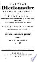 Nouveau dictionnaire français, allemand et polonais, enrichi de plusieurs exemples de l'histoire polonaise, des termes ordinaires des arts et des plus nouveaux mots, significations et phrases