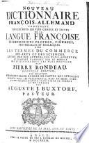 Nouveau dictionnaire françois-allemand, contenant tous les mots les plus connus et usités de la langue françoise, ses expressions propres, figurées, proverbiales et burlesques, avec les termes du commerce, des arts et des sciences