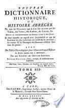Nouveau dictionnaire historique, ou Histoire abrégée de tous les hommes qui se sont fait un nom par des talens ... depuis le commencement du monde jusqʼà nos jours. Et dans lequelle on expose avec impartialité ce que les écrivains les plus judicieux ont pensé sur le caractère,... Avec des tables chronologiques , pour réduire en corps dʼhistoire les articles répandus dans ce Dictionnaire. Par une Société de gens-de-lettres
