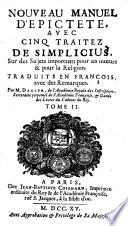 Nouveau Manuel D'Epictete, Avec Cinq Traitez De Simplicius, Sur des Sujets importants pour les mœurs & pour la Religion. Traduits En François, avec des Remarques