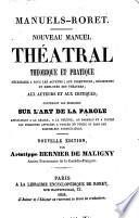 Nouveau manuel théatral théorique et pratique nécessaire a tous les acteurs; aux directeurs, régisseurs et employés des théatres; aux auteurs et aux critiques contenant les principes sur l'art de la parole applicables a la chaire, a la tribune ..