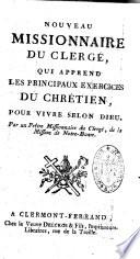Nouveau missionnaire du clergé, qui apprend les principaux exercices du chrétien pour vivre selon Dieu. Par un prêtre missionnaire du clergé, de la mission de Notre-Dame