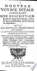 NOUVEAU VOYAGE D'ITALIE CONTENANT UNE DESCRIPTION Exacte de toutes ses Provinces, Villes & lieux considerables, & des Isles qui en dépendent, AVEC LES ROUTES, ET CHEMINS PUBLICS pour y parvenir, LA DISTANCE DES LIEUX, ET LES CHOSES remarquables qu'on y rencontre, L'ORIGINE ET FONDATION DES VILLES, les raretez qu'on y voit dans les Eglises, Couvens, Colléges, Hôpitaux, Palais publics, [et] particuliers, Cabinets, Bibliotheques, Tresors, le gouvernement politique des diferens Etats, les noms des Hommes Illustres nez en chaque lieu, [et] des familles principales qui y font leur sejour