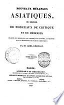 Nouveaux mélanges asiatiques, ou recueil de morceaux de critique et de mémoires relatifs aux religions, aux sciences, aux coutumes, a l'histoire et a la géographie des nations orientales; par m. Abel-Rémusat. Tome premier [- second!