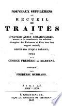 NOUVEAUX SUPPLÉMENS AU RECUEIL DE TRAITÉS ET D'AUTRES ACTES REMARQUABLES, servant à la connaissance des relations étrangères des Puissances et Etats dans leur rapport mutuel, DEPUIS 1761 JUSQU'À PRÉSENT