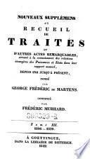Nouveaux supplémens au Recueil de traités et d'autres actes remarquables, servant à la connaissance des relations étrangères des puissances et Etats dans leur rapport mutuel, depuis 1761 jusqu'à présent