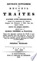 Nouveaux supplémens au Recueil de traités et d'autres actes remarquables, servant à la connaissance des relations étrangères des puissances et Etats dans leur rapport mutuel, depuis 1761 jusqu'à présent