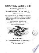 Nouvel abregé chronologique de l'histoire de France, contenant les événemens de notre histoire depuis Clovis jusq'à la mort de Louis 14. les guerres, les batailles, les siéges, & c. nos loix, nos moeurs, nos usages, & c