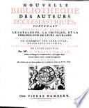 Nouvelle bibliotheque des auteurs ecclesiastiques. Contenant l'histoire de leur vie. Le catalogue, la critique, et la chronologie de leurs ouvrages. Le sommaire de ce qu' ils contiennent. Un jugement sur leur stile, et sur leur doctrine. Et le denombrement des differentes editions de leurs oeuvres. Par Mre L. Ellies Du Pin ... Tome premier [-dix-neuvieme]