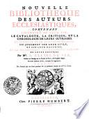Nouvelle bibliotheque des auteurs ecclesiatiques.Contenant l'histoire de leur vie, le catalogue, la critique, et la chronologie de leurs ouvrages ...