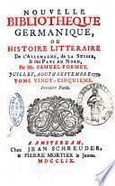 Nouvelle bibliotheque germanique ou histoire litteraire de l'Allemagne, de la Suisse et des pays du nord