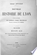 Nouvelle histoire de Lyon et des provinces de Lyonnais, Forez, Beaujolais, Franc-Lyonnais et Dombes ...: Moyen âge depuis la chute du royaume burgonde (534) jusqu'à la mort de Louis XI (1483)