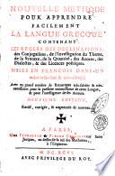 Nouvelle methode pour apprendre facilement la langue grecque: contenant les regles des declinaisons, des conjugaisons, de l'investigation du theme, de la syntaxe, de la quantité, des accens, des dialectes, & des licences poëtiques. ..