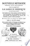 Nouvelle methode pour apprendre facilement la langue grecque: contenant les regles des declinaisons, des conjugaisons, de l'investigation du theme, de la syntaxe, de la quantité, des accens, des dialectes, & des licences poëtiques. Mises en françois dans un ordre tres-clair & tres-abregé. ..
